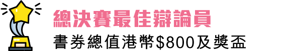 總決賽最佳辯論員：書券總值港幣$800正及獎盃