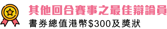 總決賽最佳辯論員：書券總值港幣$300正及獎狀